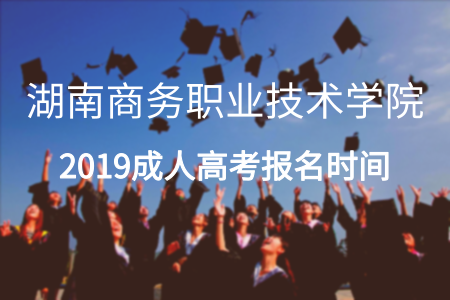 湖南商务职业技术学院成人高考报名时间