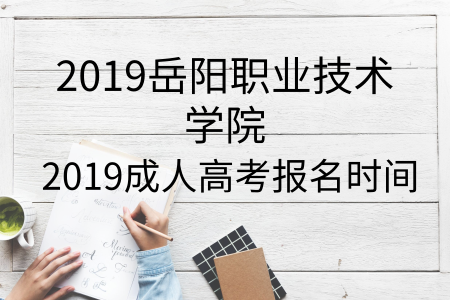 ​2019岳阳职业技术学院成人高考报名时间