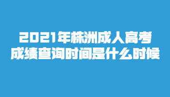 2021年株洲成人高考成绩查询时间是什么时候