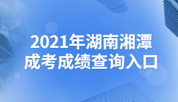 2021年湖南湘潭成考成绩查询入口