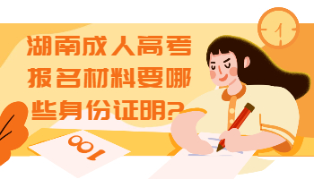 湖南成考 湖南成考报名材料