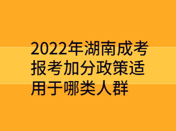 2022年湖南成考报考加分政策适用于哪类人群