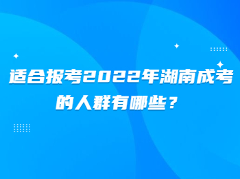 适合报考2022年湖南成考的人群有哪些？