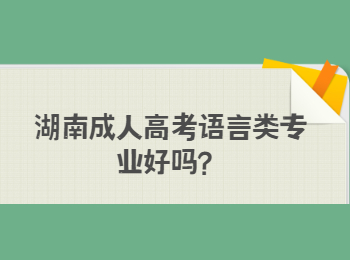 湖南成人高考语言类专业好吗？